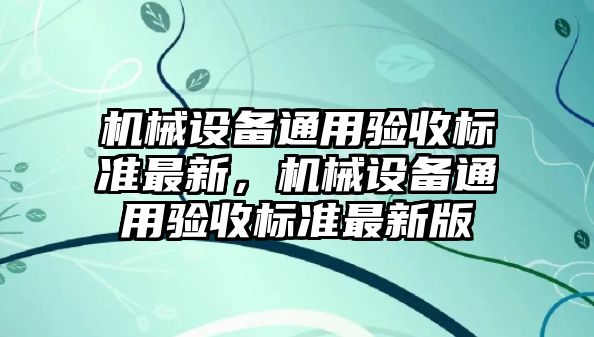 機械設備通用驗收標準最新，機械設備通用驗收標準最新版