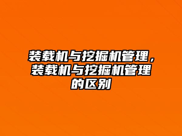 裝載機與挖掘機管理，裝載機與挖掘機管理的區(qū)別