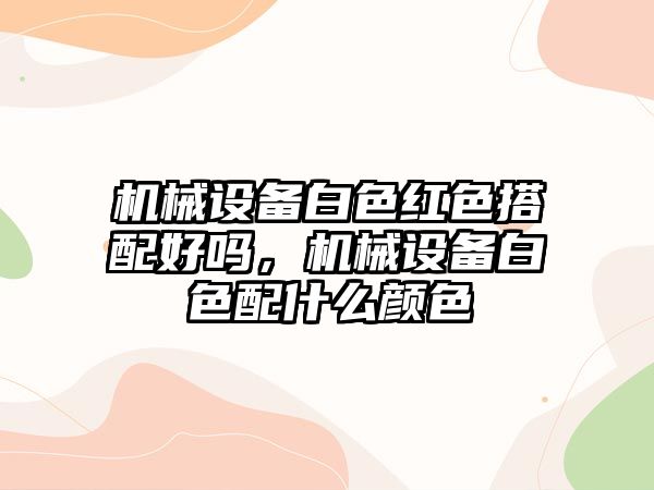 機械設(shè)備白色紅色搭配好嗎，機械設(shè)備白色配什么顏色