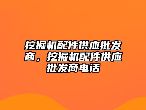 挖掘機配件供應批發(fā)商，挖掘機配件供應批發(fā)商電話