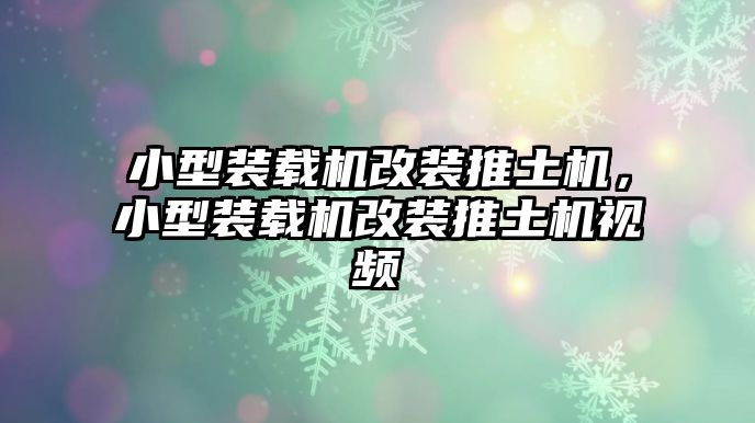 小型裝載機改裝推土機，小型裝載機改裝推土機視頻