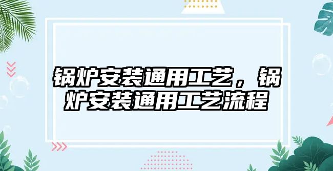 鍋爐安裝通用工藝，鍋爐安裝通用工藝流程