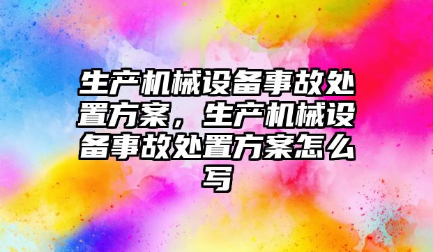 生產機械設備事故處置方案，生產機械設備事故處置方案怎么寫