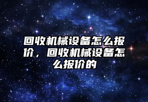 回收機械設(shè)備怎么報價，回收機械設(shè)備怎么報價的