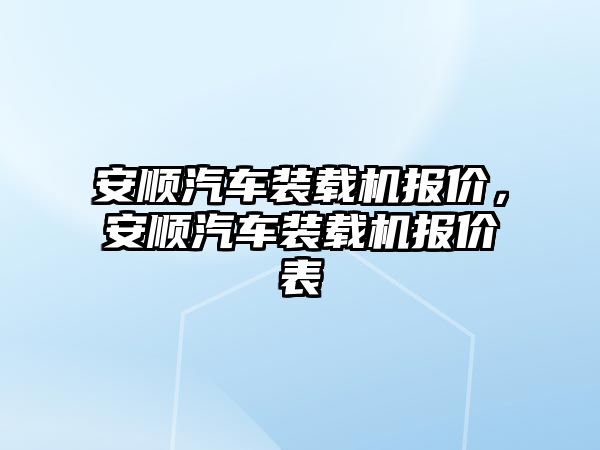 安順汽車裝載機報價，安順汽車裝載機報價表