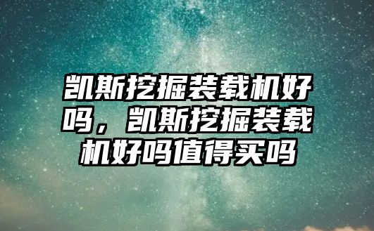 凱斯挖掘裝載機好嗎，凱斯挖掘裝載機好嗎值得買嗎