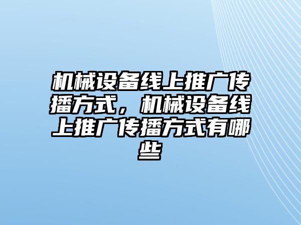 機(jī)械設(shè)備線上推廣傳播方式，機(jī)械設(shè)備線上推廣傳播方式有哪些