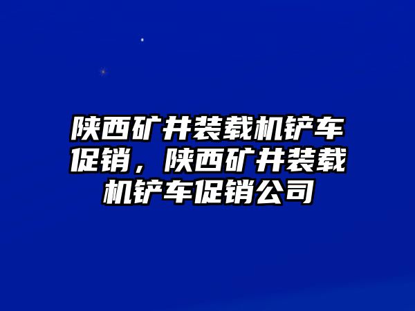 陜西礦井裝載機鏟車促銷，陜西礦井裝載機鏟車促銷公司