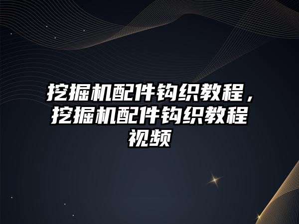 挖掘機(jī)配件鉤織教程，挖掘機(jī)配件鉤織教程視頻