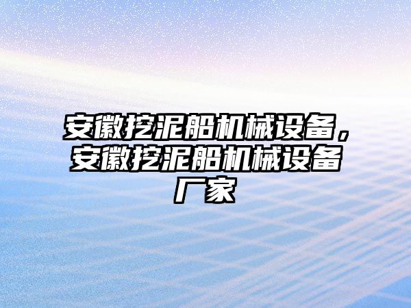 安徽挖泥船機(jī)械設(shè)備，安徽挖泥船機(jī)械設(shè)備廠家