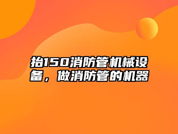 抬150消防管機械設(shè)備，做消防管的機器