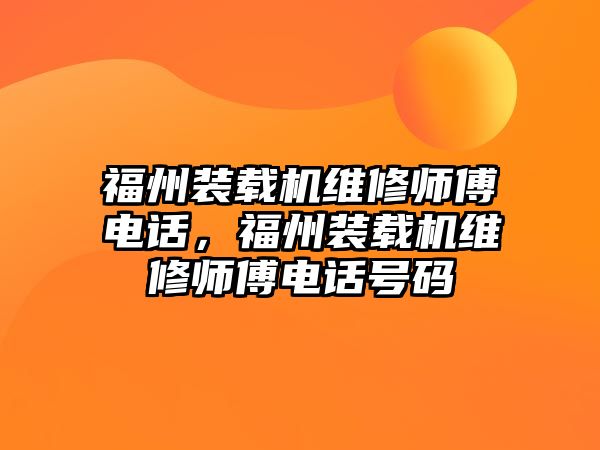 福州裝載機(jī)維修師傅電話，福州裝載機(jī)維修師傅電話號(hào)碼