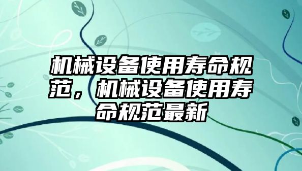 機械設(shè)備使用壽命規(guī)范，機械設(shè)備使用壽命規(guī)范最新