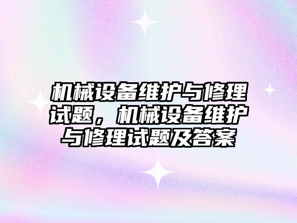 機械設備維護與修理試題，機械設備維護與修理試題及答案