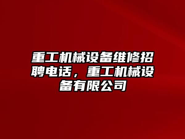 重工機(jī)械設(shè)備維修招聘電話，重工機(jī)械設(shè)備有限公司