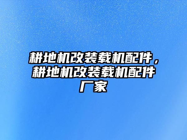 耕地機(jī)改裝載機(jī)配件，耕地機(jī)改裝載機(jī)配件廠家