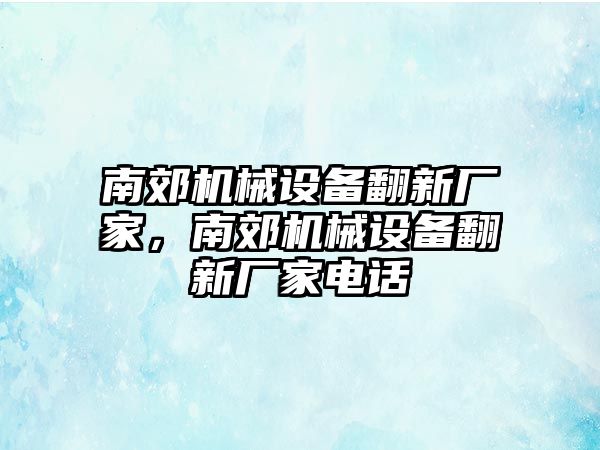 南郊機(jī)械設(shè)備翻新廠家，南郊機(jī)械設(shè)備翻新廠家電話