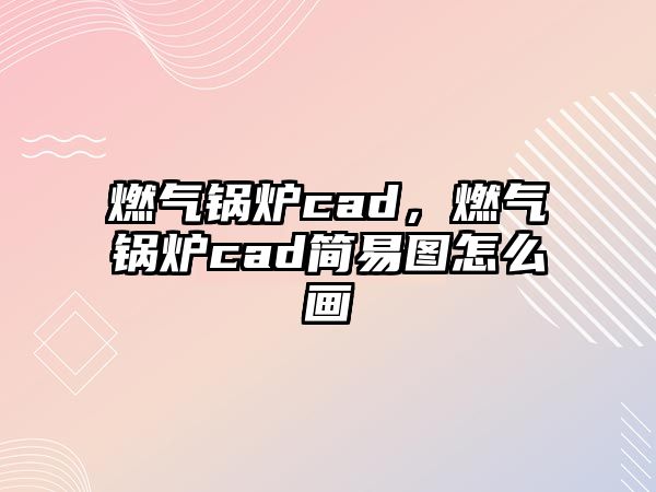 燃氣鍋爐cad，燃氣鍋爐cad簡易圖怎么畫