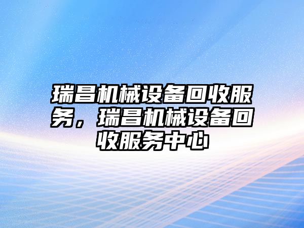 瑞昌機械設備回收服務，瑞昌機械設備回收服務中心