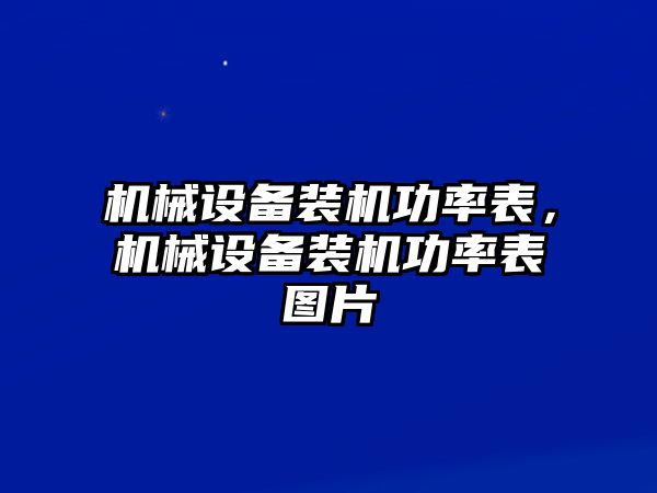 機(jī)械設(shè)備裝機(jī)功率表，機(jī)械設(shè)備裝機(jī)功率表圖片