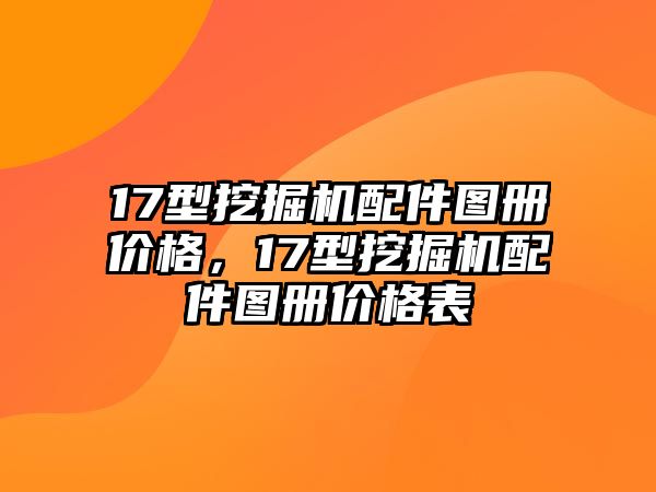 17型挖掘機(jī)配件圖冊價(jià)格，17型挖掘機(jī)配件圖冊價(jià)格表