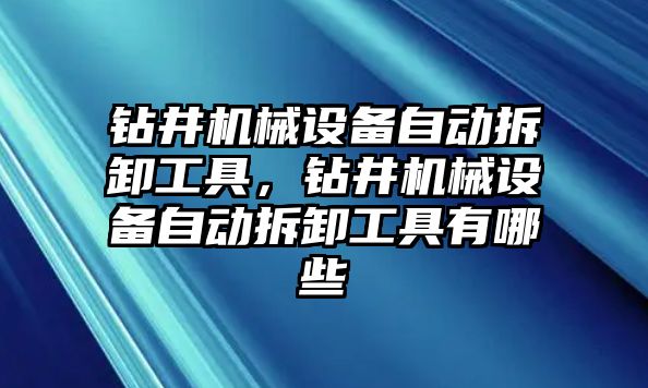 鉆井機械設(shè)備自動拆卸工具，鉆井機械設(shè)備自動拆卸工具有哪些