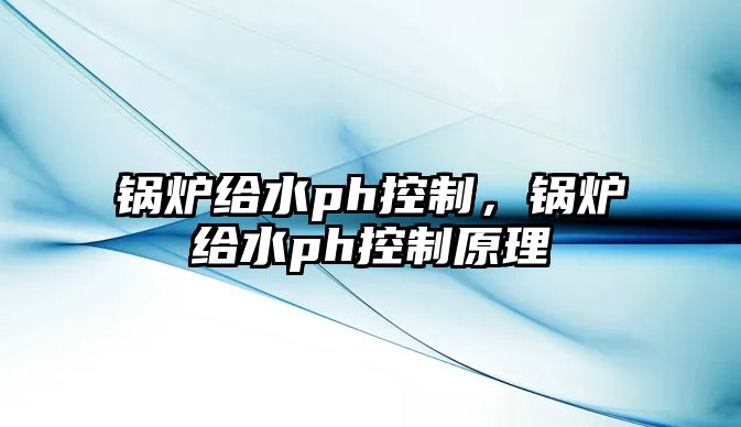 鍋爐給水ph控制，鍋爐給水ph控制原理