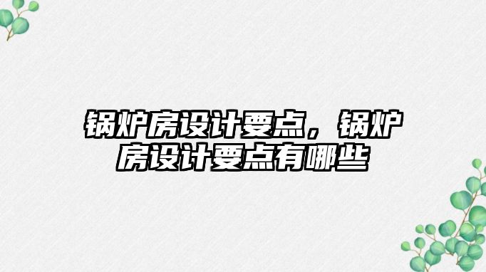 鍋爐房設計要點，鍋爐房設計要點有哪些