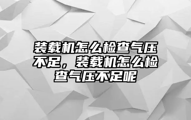 裝載機(jī)怎么檢查氣壓不足，裝載機(jī)怎么檢查氣壓不足呢