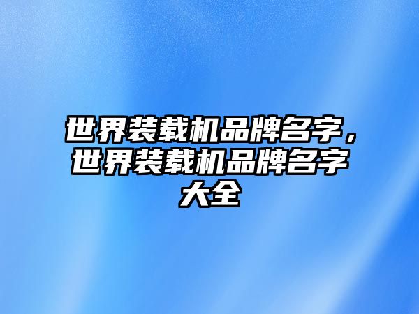 世界裝載機品牌名字，世界裝載機品牌名字大全