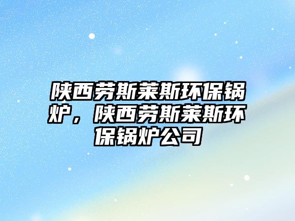 陜西勞斯萊斯環(huán)保鍋爐，陜西勞斯萊斯環(huán)保鍋爐公司