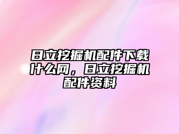 日立挖掘機配件下載什么網(wǎng)，日立挖掘機配件資料