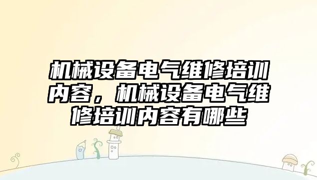 機械設(shè)備電氣維修培訓(xùn)內(nèi)容，機械設(shè)備電氣維修培訓(xùn)內(nèi)容有哪些