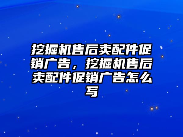 挖掘機售后賣配件促銷廣告，挖掘機售后賣配件促銷廣告怎么寫