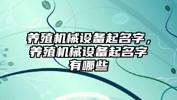 養(yǎng)殖機械設備起名字，養(yǎng)殖機械設備起名字有哪些