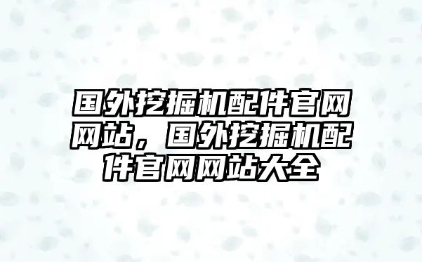 國(guó)外挖掘機(jī)配件官網(wǎng)網(wǎng)站，國(guó)外挖掘機(jī)配件官網(wǎng)網(wǎng)站大全