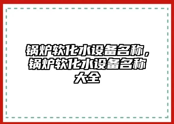 鍋爐軟化水設備名稱，鍋爐軟化水設備名稱大全