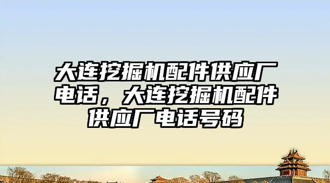 大連挖掘機配件供應廠電話，大連挖掘機配件供應廠電話號碼