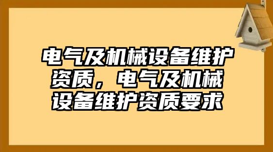 電氣及機(jī)械設(shè)備維護(hù)資質(zhì)，電氣及機(jī)械設(shè)備維護(hù)資質(zhì)要求