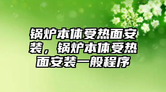 鍋爐本體受熱面安裝，鍋爐本體受熱面安裝一般程序