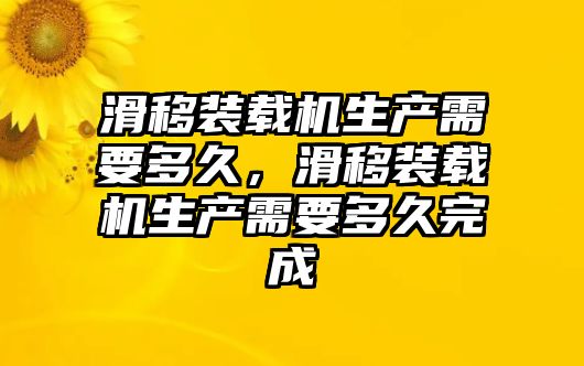 滑移裝載機生產(chǎn)需要多久，滑移裝載機生產(chǎn)需要多久完成