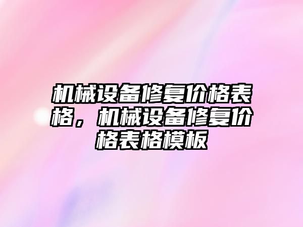 機械設(shè)備修復(fù)價格表格，機械設(shè)備修復(fù)價格表格模板