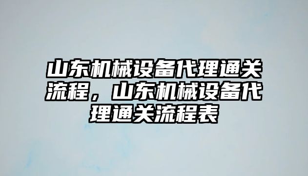 山東機械設(shè)備代理通關(guān)流程，山東機械設(shè)備代理通關(guān)流程表