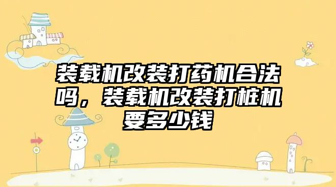 裝載機改裝打藥機合法嗎，裝載機改裝打樁機要多少錢