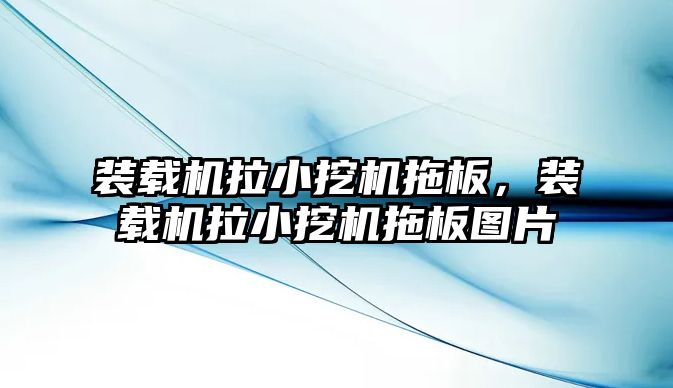 裝載機拉小挖機拖板，裝載機拉小挖機拖板圖片