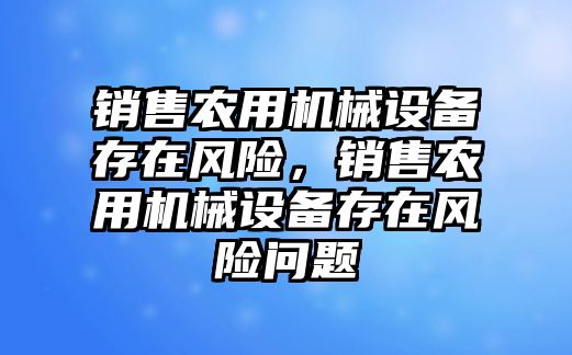 銷售農用機械設備存在風險，銷售農用機械設備存在風險問題