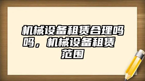 機(jī)械設(shè)備租賃合理嗎嗎，機(jī)械設(shè)備租賃 范圍