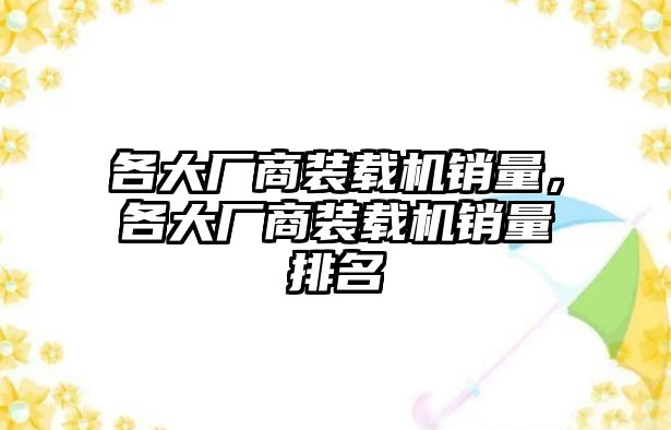 各大廠商裝載機(jī)銷(xiāo)量，各大廠商裝載機(jī)銷(xiāo)量排名