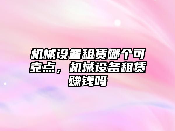 機械設備租賃哪個可靠點，機械設備租賃賺錢嗎