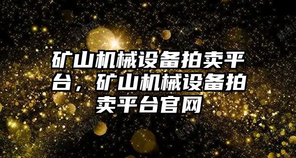 礦山機(jī)械設(shè)備拍賣平臺(tái)，礦山機(jī)械設(shè)備拍賣平臺(tái)官網(wǎng)